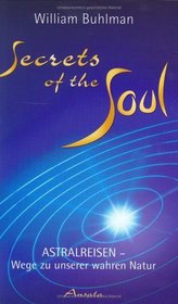 Secrets of the Soul. Astralreisen - Wege zu unserer wahren Natur.