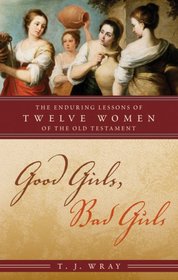 Good Girls, Bad Girls: The Enduring Lessons of Twelve Women of the Old Testament
