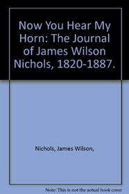 Now You Hear My Horn: The Journal of James Wilson Nichols, 1820-1887.