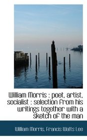 William Morris: poet, artist, socialist : selection from his writings together with a sketch of the