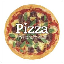 Pizza: How to Make and Bake More Than 50 Delicious Homemade Pizzas