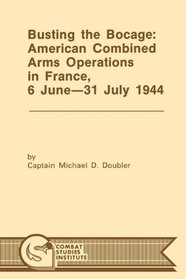 Busting the Bocage: American Combined Operations in France, 6 June -31 July 1944