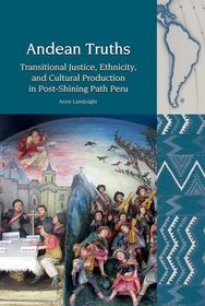 Andean Truths: Transitional Justice, Ethnicity, and Cultural Production in Post-Shining Path Peru (Liverpool Latin American Studies)