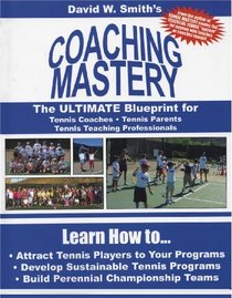 COACHING MASTERY: The Ultimate Blueprint for Tennis Coaches, Tennis Parents, and Tennis Teaching Professionals