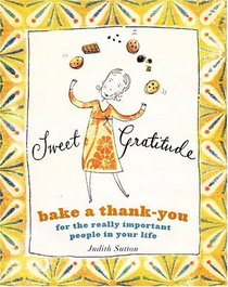 Sweet Gratitude : Delicious Ways to Bake a Thank-You For the Really Important People in Your Life