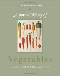 A Potted History of Vegetables: A Delicious, Dip-In Kitchen Cornucopia. Lorraine Harrison