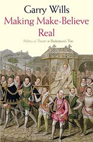 Making Make-Believe Real: Politics as Theater in Shakespeare's Time
