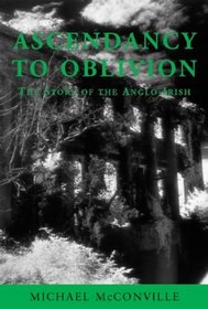 Ascendancy to Oblivion: The Story of the Anglo-Irish