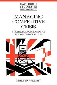 Managing Competitive Crisis: Strategic Choice and the Reform of Workrules (Cambridge Studies in Management)
