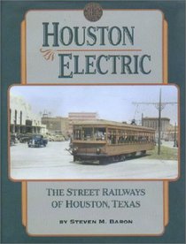 Houston Electric: The Street Railways of Houston, Texas