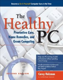 The Healthy PC: Preventive Care, Home Remedies, and Green Computing, 2nd Edition