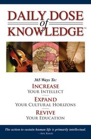 Daily Dose of Knowlege: 365 Ways to Increase Your Intellect, Expand Your Cultural Horizons, Revive Your Education