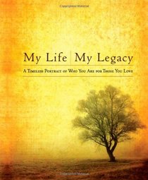 My Life, My Legacy: A Timeless Portrait of Who You Are for Those You Love