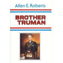 Brother Truman: The Masonic Life and Philosophy of Harry S. Truman