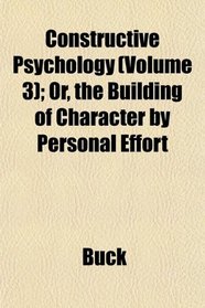 Constructive Psychology (Volume 3); Or, the Building of Character by Personal Effort