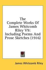 The Complete Works Of James Whitcomb Riley V9: Including Poems And Prose Sketches (1916)