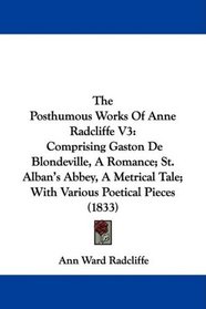 The Posthumous Works Of Anne Radcliffe V3: Comprising Gaston De Blondeville, A Romance; St. Alban's Abbey, A Metrical Tale; With Various Poetical Pieces (1833)
