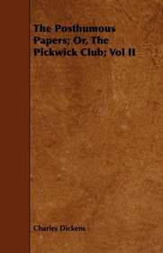 The Posthumous Papers; Or, The Pickwick Club; Vol II