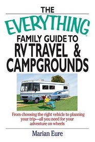 The Everything Family Guide To RV Travel And Campgrounds: From Choosing The Right Vehicle To Planning Your Trip--All You Need For Your Adventure On Wheels (Everything: Travel and History)