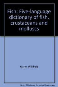 Fish: Five-language dictionary of fish, crustaceans, and molluscs = Fisch : funfsprachiges Fachworterbuch der Fische, Krusten-, Schalen- und Weichtiere