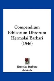 Compendium Ethicorum Librorum Hermolai Barbari (1546) (Latin Edition)