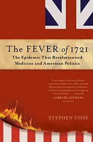 The Fever of 1721: The Epidemic That Revolutionized Medicine and American Politics