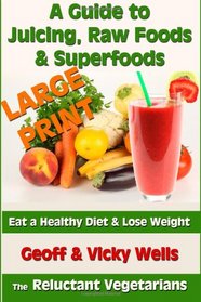 A Guide to Juicing, Raw Foods & Superfoods - Large Print Edition: Eat a Healthy Diet & Lose Weight (Reluctant Vegetarian)