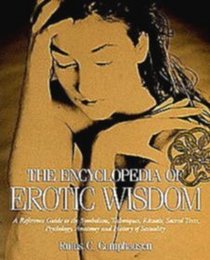The Encyclopedia of Erotic Wisdom: A Reference Guide to the Symbolism, Techniques, Rituals, Sacred Texts, Psychology, Anatomy, and History of Sexual