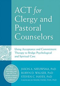 ACT for Clergy and Pastoral Counselors: Using Acceptance and Commitment Therapy to Bridge Psychological and Spiritual Care