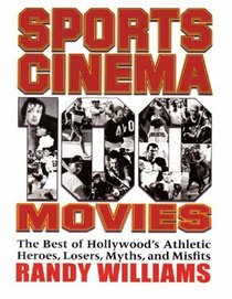 Sports Cinema - 100 Movies: The Best of Hollywood's Athletic Heroes, Losers, Myths, & Misfits of the Silver Screen