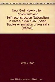 New God, New Nation: Protestants and Self-reconstruction Nationalism in Korea, 1896-1937 (Asian Studies Association of Australia (ASAA))