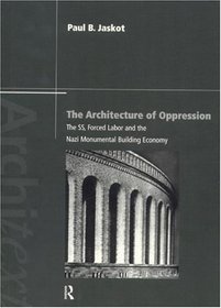 The Architecture of Oppression: The SS, Forced Labor and the Nazi Monumental Building Economy