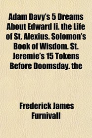 Adam Davy's 5 Dreams About Edward Ii. the Life of St. Alexius. Solomon's Book of Wisdom. St. Jeremie's 15 Tokens Before Doomsday. the