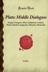 Plato: Middle Dialogues: Gorgias, Protagoras, Meno, Euthydemus, Cratylus, Phaedo, Phaedrus, Symposium, Theaetetus, Parmenides (Forgotten Books)