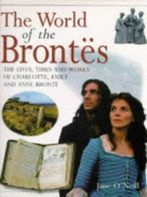 The World of the Brontes: The Lives, Times, and Works of Charlotte, Emily and Anne Bronte
