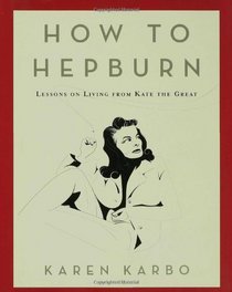 How to Hepburn: Lessons on Living from Kate the Great