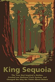 King Sequoia: The Tree That Inspired a Nation, Created Our National Park System, and Changed the Way We Think about Nature