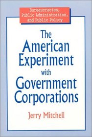 The American Experiment With Government Corporations (Bureaucracies, Public Administration and Public Policy)