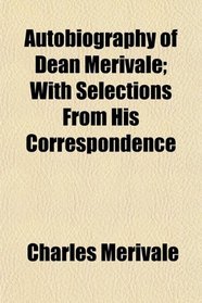 Autobiography of Dean Merivale; With Selections From His Correspondence