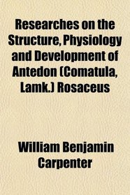 Researches on the Structure, Physiology and Development of Antedon (Comatula, Lamk.) Rosaceus