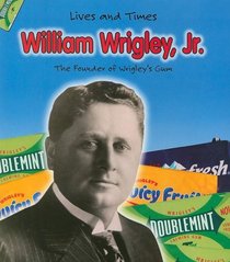 William Wrigley, Jr. and the Founder of Wrigley's Chewing Gum (Lives and Times (Des Plaines, Ill.).)