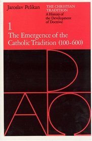 The Christian Tradition: A History of the Development of Doctrine, Volume 1 : The Emergence of the Catholic Tradition (100-600) (The Christian Traditi ... ory of the Development of Christian Doctrine)