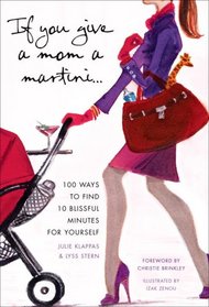 If You Give a Mom a Martini: 100 Ways to Find 10 Blissful Minutes for Yourself