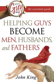 It's a Guy Thing: Helping Guys Become Men, Husbands And Fathers