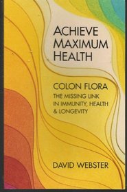 Achieve Maximum Health: Colon Flora the Missing Link in Immunity, Health & Longevity