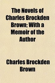 The Novels of Charles Brockden Brown; With a Memoir of the Author