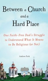 Between a Church and a Hard Place: One Faith-Free Dad's Struggle to Understand What It Means to Be Religious(or Not)