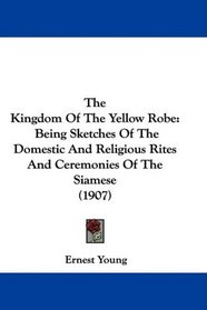The Kingdom Of The Yellow Robe: Being Sketches Of The Domestic And Religious Rites And Ceremonies Of The Siamese (1907)