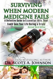 3rd Edition - Surviving When Modern Medicine Fails: A definitive Guide to Essential Oils That Could Save Your Life During a Crisis