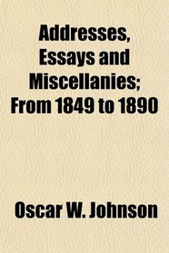 Addresses, Essays and Miscellanies; From 1849 to 1890